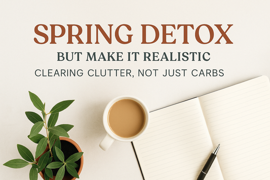 Spring Detox, But Make It Realistic: Clearing Clutter, Not Just Carbs